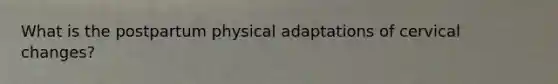 What is the postpartum physical adaptations of cervical changes?