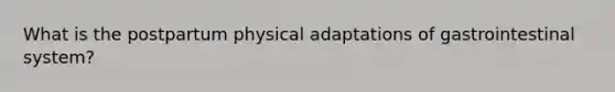 What is the postpartum physical adaptations of gastrointestinal system?