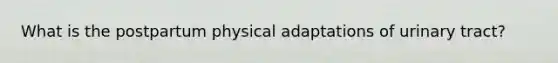 What is the postpartum physical adaptations of urinary tract?