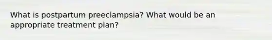 What is postpartum preeclampsia? What would be an appropriate treatment plan?