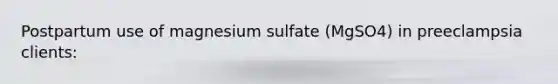 Postpartum use of magnesium sulfate (MgSO4) in preeclampsia clients: