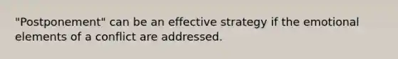 "Postponement" can be an effective strategy if the emotional elements of a conflict are addressed.