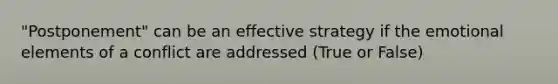 "Postponement" can be an effective strategy if the emotional elements of a conflict are addressed (True or False)