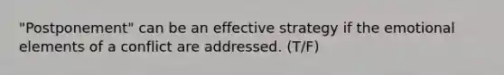 "Postponement" can be an effective strategy if the emotional elements of a conflict are addressed. (T/F)