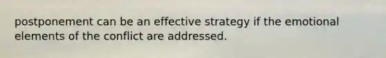 postponement can be an effective strategy if the emotional elements of the conflict are addressed.