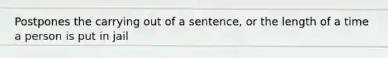 Postpones the carrying out of a sentence, or the length of a time a person is put in jail