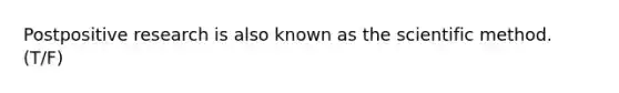 Postpositive research is also known as <a href='https://www.questionai.com/knowledge/koXrTCHtT5-the-scientific-method' class='anchor-knowledge'>the scientific method</a>. (T/F)