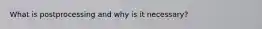 What is postprocessing and why is it necessary?