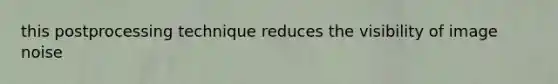 this postprocessing technique reduces the visibility of image noise