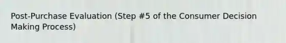 Post-Purchase Evaluation (Step #5 of the Consumer Decision Making Process)