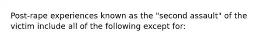 Post-rape experiences known as the "second assault" of the victim include all of the following except for: