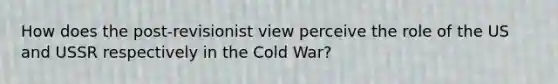 How does the post-revisionist view perceive the role of the US and USSR respectively in the Cold War?