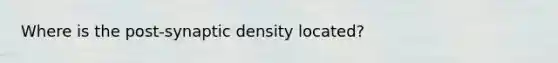 Where is the post-synaptic density located?