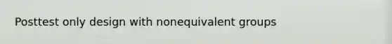 Posttest only design with nonequivalent groups