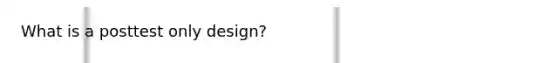 What is a posttest only design?