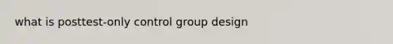 what is posttest-only control group design