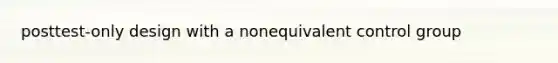 posttest-only design with a nonequivalent control group