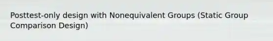 Posttest-only design with Nonequivalent Groups (Static Group Comparison Design)