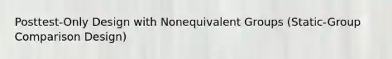 Posttest-Only Design with Nonequivalent Groups (Static-Group Comparison Design)