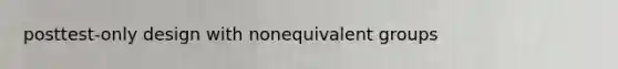 posttest-only design with nonequivalent groups