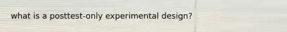 what is a posttest-only experimental design?