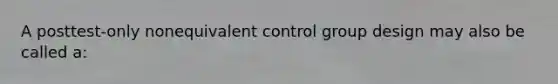 A posttest-only nonequivalent control group design may also be called a: