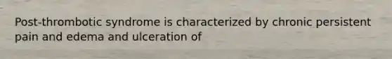 Post-thrombotic syndrome is characterized by chronic persistent pain and edema and ulceration of