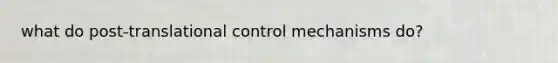 what do post-translational control mechanisms do?