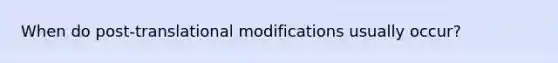 When do post-translational modifications usually occur?