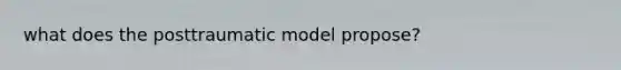 what does the posttraumatic model propose?