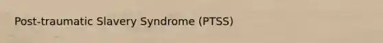 Post-traumatic Slavery Syndrome (PTSS)