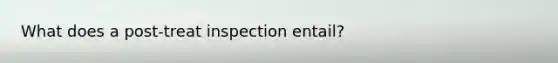 What does a post-treat inspection entail?
