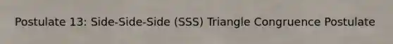 Postulate 13: Side-Side-Side (SSS) Triangle Congruence Postulate