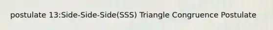 postulate 13:Side-Side-Side(SSS) Triangle Congruence Postulate