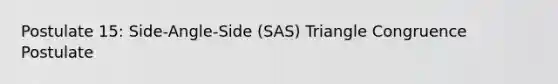 Postulate 15: Side-Angle-Side (SAS) Triangle Congruence Postulate