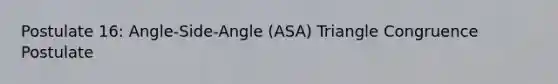 Postulate 16: Angle-Side-Angle (ASA) Triangle Congruence Postulate