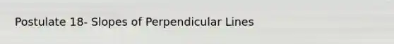 Postulate 18- Slopes of Perpendicular Lines