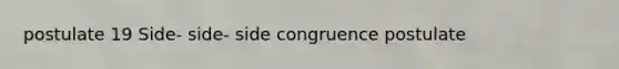 postulate 19 Side- side- side congruence postulate