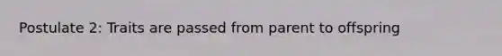 Postulate 2: Traits are passed from parent to offspring