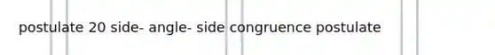 postulate 20 side- angle- side congruence postulate