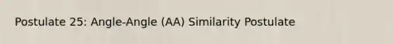 Postulate 25: Angle-Angle (AA) Similarity Postulate