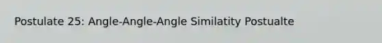 Postulate 25: Angle-Angle-Angle Similatity Postualte