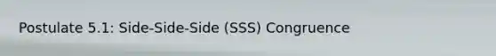 Postulate 5.1: Side-Side-Side (SSS) Congruence