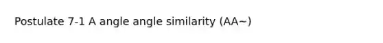 Postulate 7-1 A angle angle similarity (AA~)