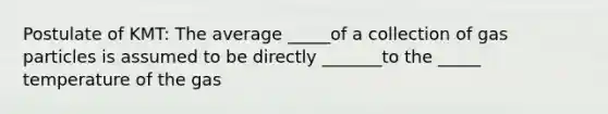 Postulate of KMT: The average _____of a collection of gas particles is assumed to be directly _______to the _____ temperature of the gas