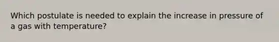 Which postulate is needed to explain the increase in pressure of a gas with temperature?