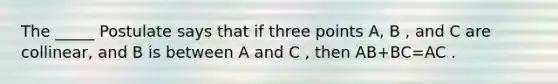 The _____ Postulate says that if three points A, B , and C are collinear, and B is between A and C , then AB+BC=AC .