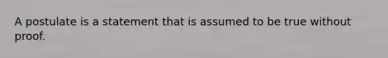 A postulate is a statement that is assumed to be true without proof.