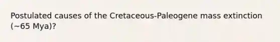 Postulated causes of the Cretaceous-Paleogene mass extinction (~65 Mya)?