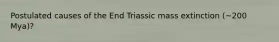 Postulated causes of the End Triassic mass extinction (~200 Mya)?